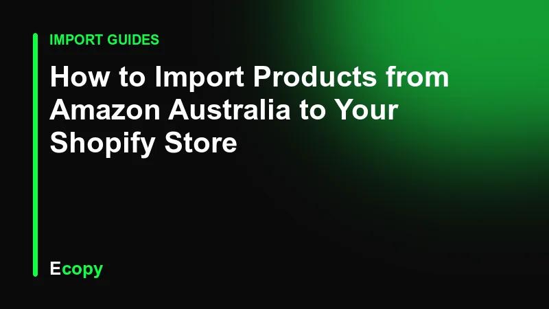 How to Import Products from Amazon Australia to Your Shopify Store
