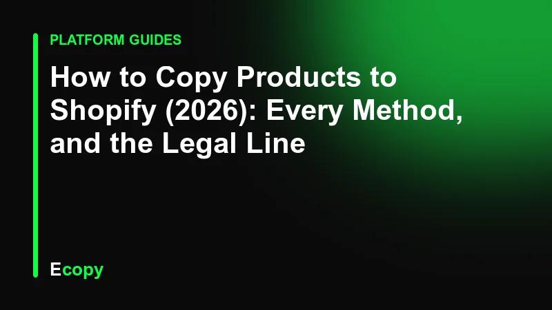 How to Copy Products to Shopify (2026): Every Method, and the Legal Line