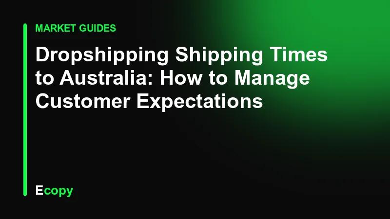 Dropshipping Shipping Times to Australia: How to Manage Customer Expectations