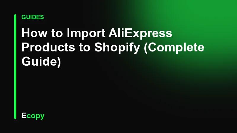 How to Import AliExpress Products to Shopify (Complete Guide)