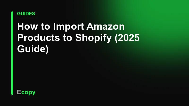 How to Import Amazon Products to Shopify (2025 Guide)