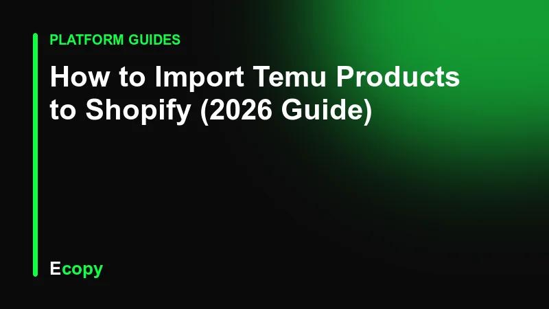 How to Import Temu Products to Shopify (2026 Guide)
