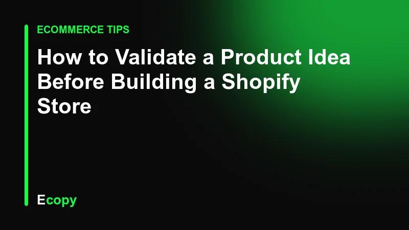 How to Validate a Product Idea Before Building a Shopify Store