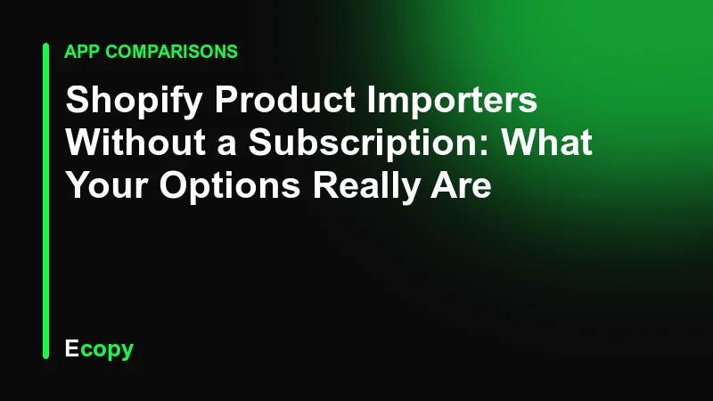 Shopify Product Importers Without a Subscription: What Your Options Really Are